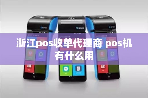 浙江pos收单代理商 pos机有什么用