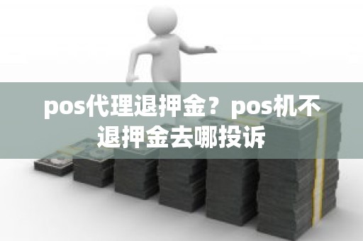 pos代理退押金？pos机不退押金去哪投诉