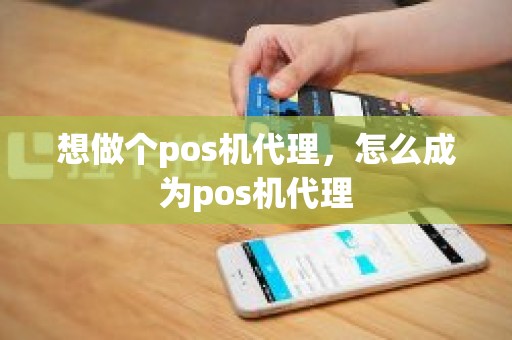 想做个pos机代理，怎么成为pos机代理