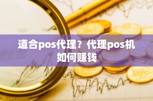 道合pos代理？代理pos机如何赚钱