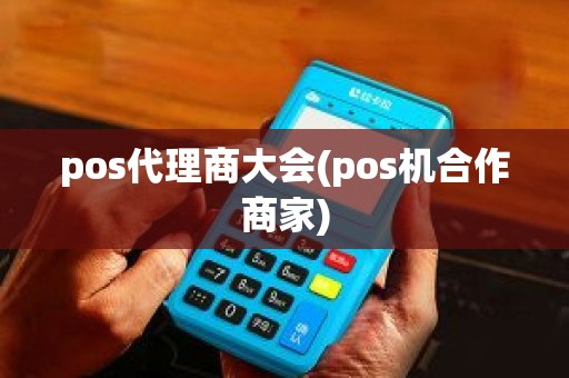 pos代理商大会(pos机合作商家)