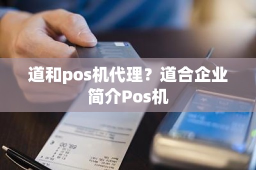 道和pos机代理？道合企业简介Pos机