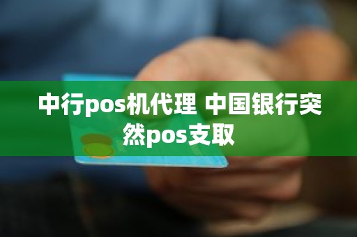 中行pos机代理 中国银行突然pos支取