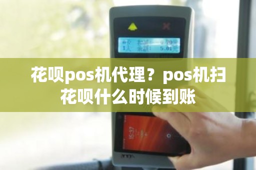 花呗pos机代理？pos机扫花呗什么时候到账