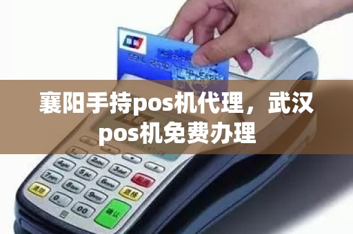 襄阳手持pos机代理，武汉pos机免费办理