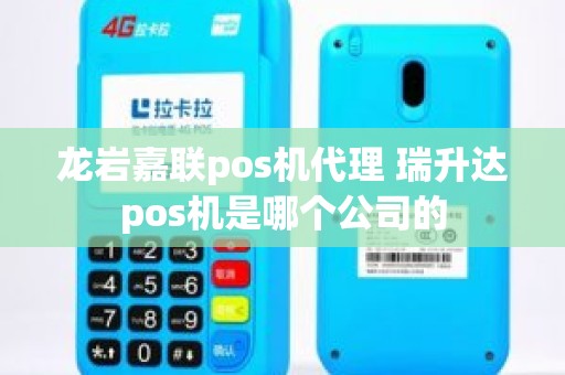 龙岩嘉联pos机代理 瑞升达pos机是哪个公司的