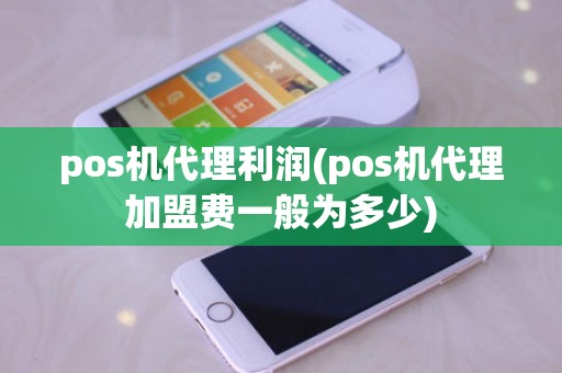 pos机代理利润(pos机代理加盟费一般为多少)