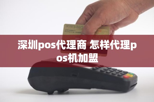 深圳pos代理商 怎样代理pos机加盟