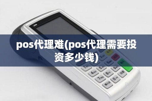 pos代理难(pos代理需要投资多少钱)