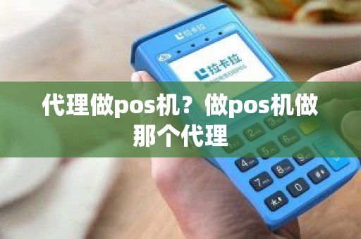 代理做pos机？做pos机做那个代理