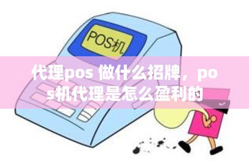 代理pos 做什么招牌，pos机代理是怎么盈利的