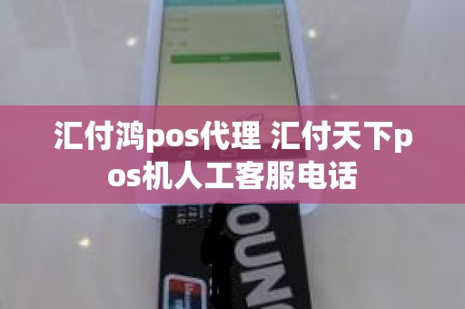 汇付鸿pos代理 汇付天下pos机人工客服电话