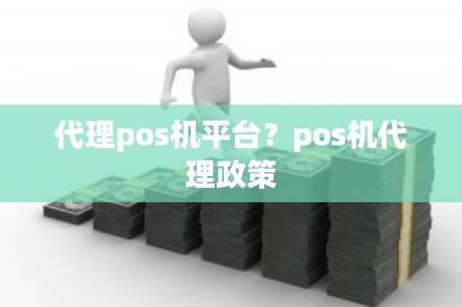 代理pos机平台？pos机代理政策