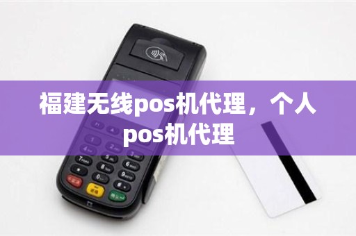 福建无线pos机代理，个人pos机代理