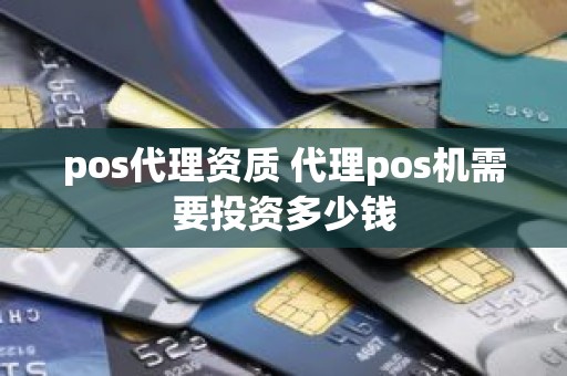 pos代理资质 代理pos机需要投资多少钱