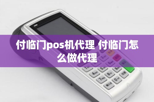 付临门pos机代理 付临门怎么做代理