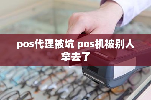 pos代理被坑 pos机被别人拿去了