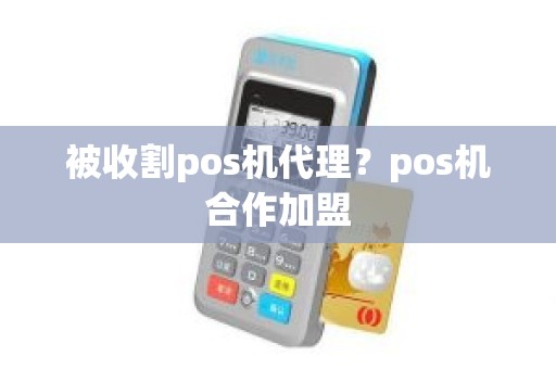 被收割pos机代理？pos机合作加盟