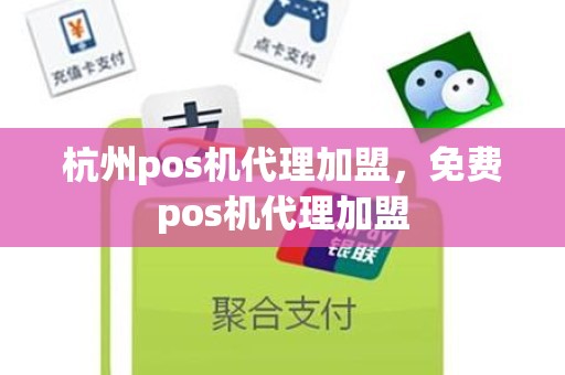杭州pos机代理加盟，免费pos机代理加盟