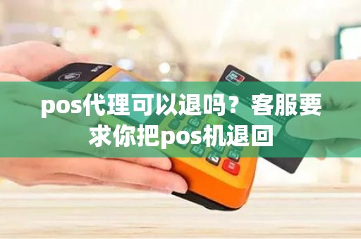 pos代理可以退吗？客服要求你把pos机退回