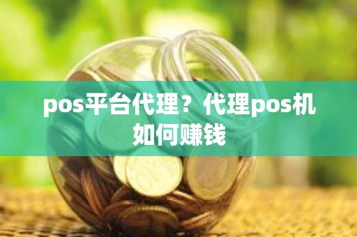 pos平台代理？代理pos机如何赚钱