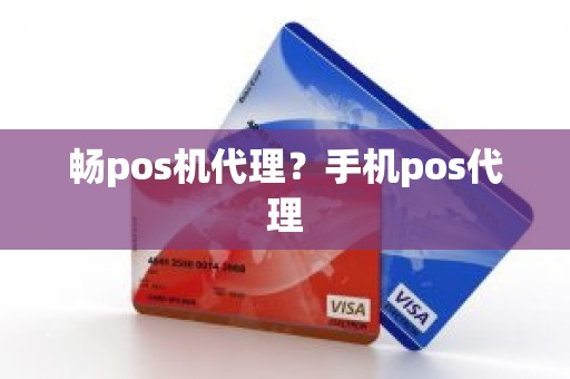 畅pos机代理？手机pos代理