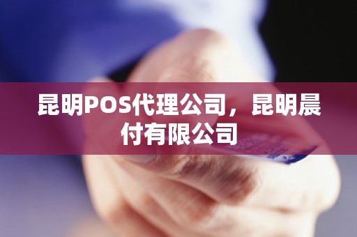 昆明POS代理公司，昆明晨付有限公司
