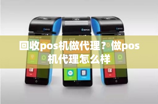 回收pos机做代理？做pos机代理怎么样
