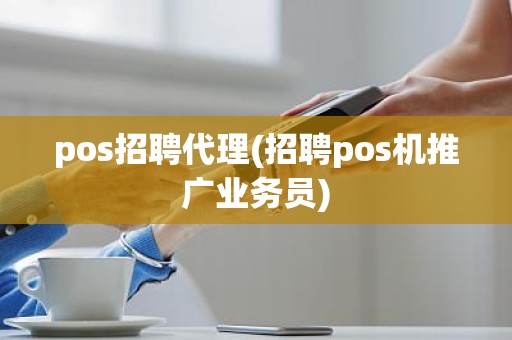 pos招聘代理(招聘pos机推广业务员)