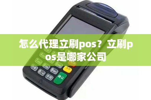 怎么代理立刷pos？立刷pos是哪家公司