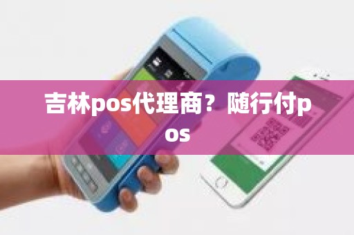 吉林pos代理商？随行付pos