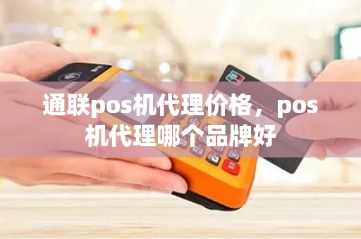 通联pos机代理价格，pos机代理哪个品牌好