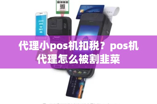 代理小pos机扣税？pos机代理怎么被割韭菜
