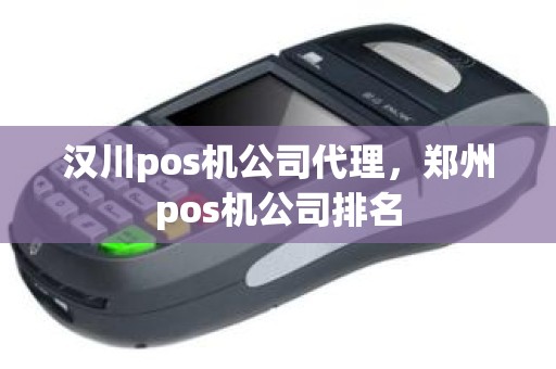 汉川pos机公司代理，郑州pos机公司排名