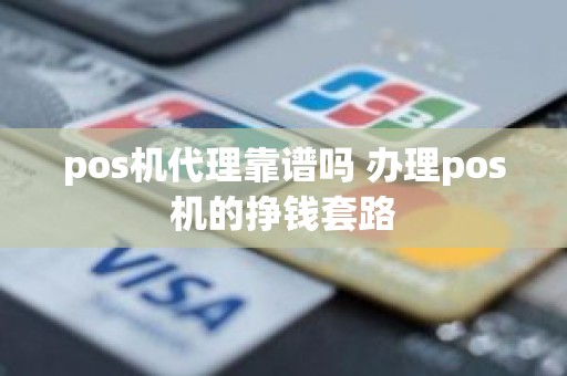 pos机代理靠谱吗 办理pos机的挣钱套路