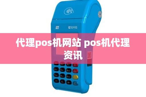 代理pos机网站 pos机代理资讯