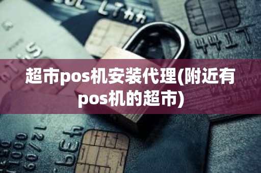 超市pos机安装代理(附近有pos机的超市)