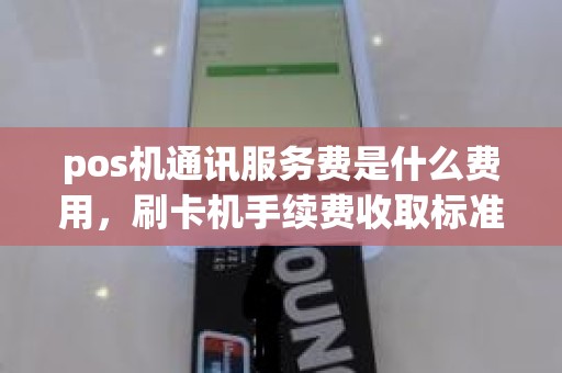 pos机通讯服务费是什么费用，刷卡机手续费收取标准