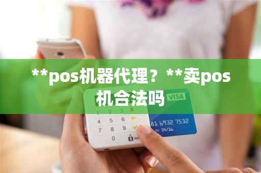 **pos机器代理？**卖pos机合法吗