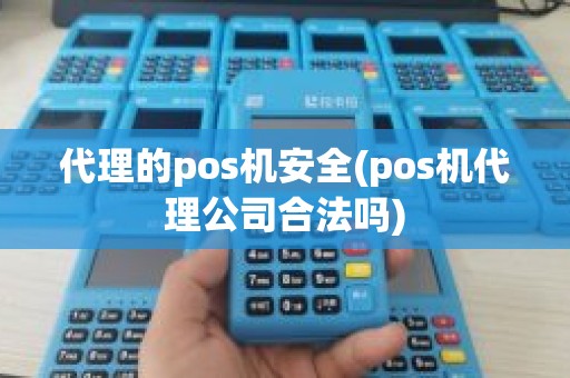 代理的pos机安全(pos机代理公司合法吗)