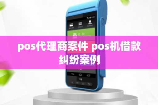 pos代理商案件 pos机借款纠纷案例