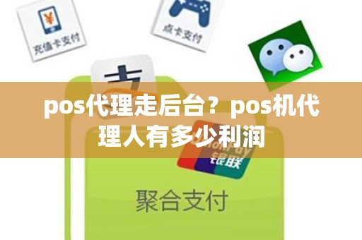 pos代理走后台？pos机代理人有多少利润