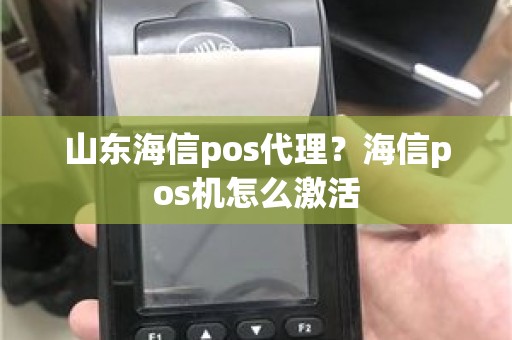 山东海信pos代理？海信pos机怎么激活