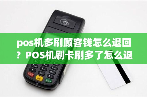 pos机多刷顾客钱怎么退回？POS机刷卡刷多了怎么退。急