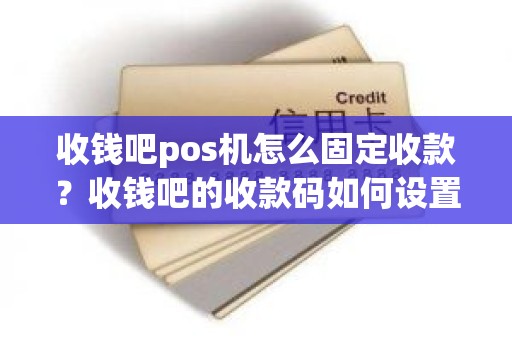收钱吧pos机怎么固定收款？收钱吧的收款码如何设置固定金额