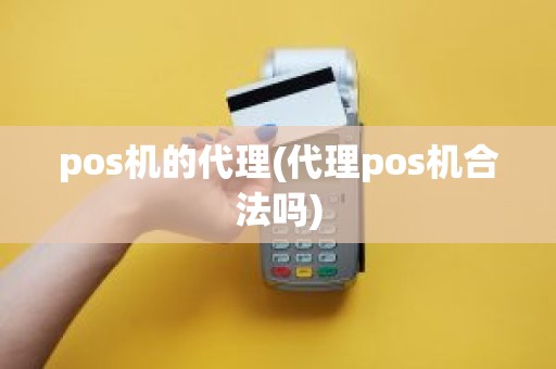 pos机的代理(代理pos机合法吗)
