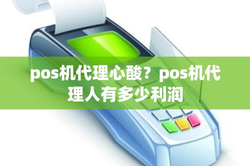 pos机代理心酸？pos机代理人有多少利润