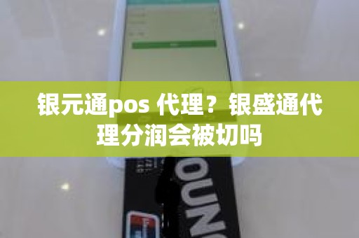 银元通pos 代理？银盛通代理分润会被切吗