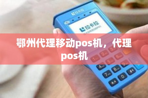 鄂州代理移动pos机，代理pos机