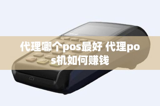 代理哪个pos最好 代理pos机如何赚钱